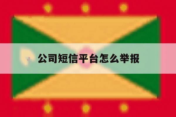 公司短信平台怎么举报 公司短信平台怎么举报