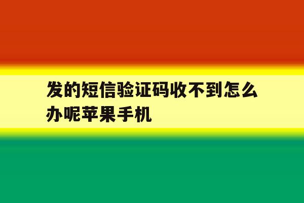 发的短信验证码收不到怎么办呢苹果手机的简单介绍 发的短信验证码收不到怎么办呢苹果手机的简单介绍