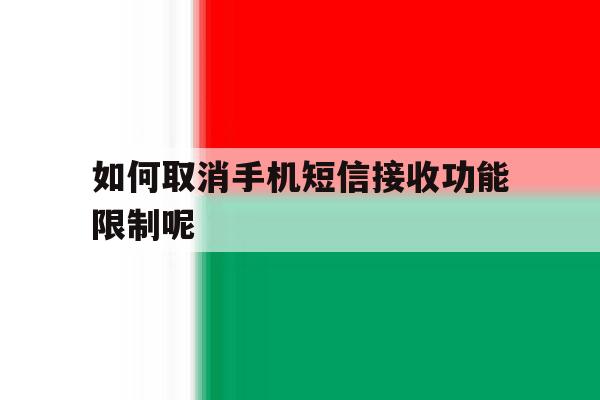 如何取消手机短信接收功能限制呢 如何取消手机短信接收功能限制呢