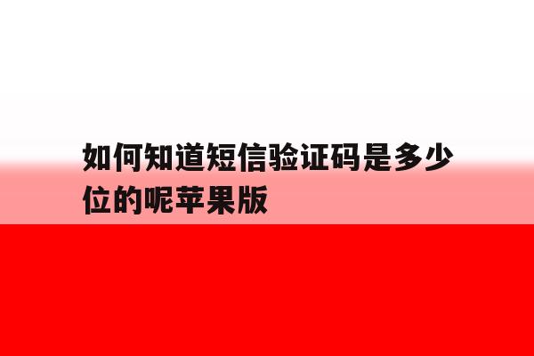 如何知道短信验证码是多少位的呢苹果版 如何知道短信验证码是多少位的呢苹果版