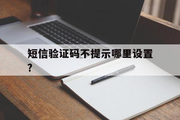 短信验证码不提示哪里设置? 短信验证码不提示哪里设置?