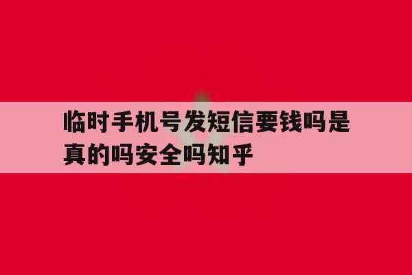 临时手机号发短信要钱吗是真的吗安全吗知乎的简单介绍 临时手机号发短信要钱吗是真的吗安全吗知乎的简单介绍