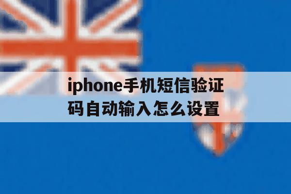 iphone手机短信验证码自动输入怎么设置 iphone手机短信验证码自动输入怎么设置