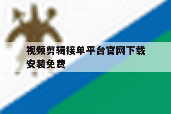 视频剪辑接单平台官网下载安装免费 视频剪辑接单平台官网下载安装免费