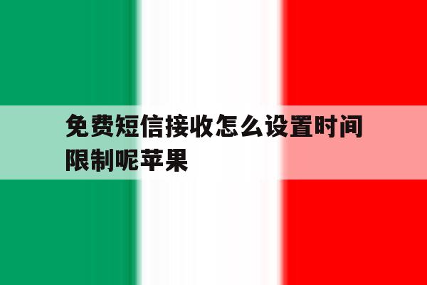 免费短信接收怎么设置时间限制呢苹果 免费短信接收怎么设置时间限制呢苹果