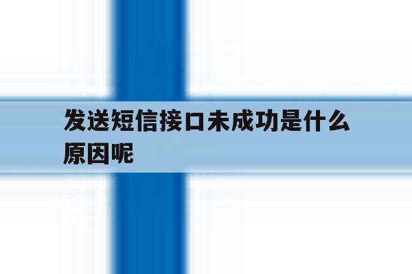 发送短信接口未成功是什么原因呢 发送短信接口未成功是什么原因呢
