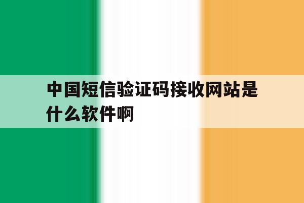 包含中国短信验证码接收网站是什么软件啊的词条 包含中国短信验证码接收网站是什么软件啊的词条