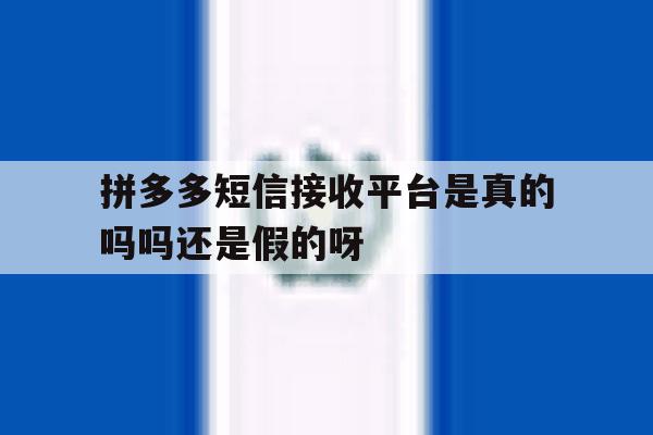 拼多多短信接收平台是真的吗吗还是假的呀的简单介绍 拼多多短信接收平台是真的吗吗还是假的呀的简单介绍