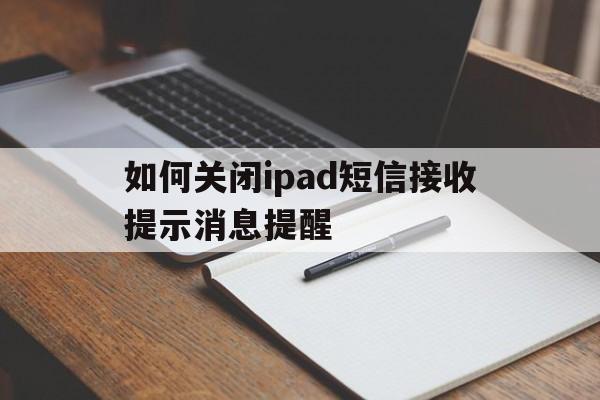 如何关闭ipad短信接收提示消息提醒 如何关闭ipad短信接收提示消息提醒