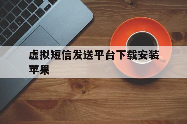 虚拟短信发送平台下载安装苹果 虚拟短信发送平台下载安装苹果