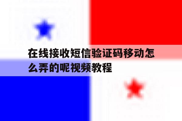 在线接收短信验证码移动怎么弄的呢视频教程 在线接收短信验证码移动怎么弄的呢视频教程