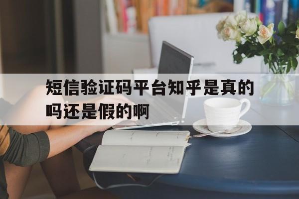短信验证码平台知乎是真的吗还是假的啊的简单介绍 短信验证码平台知乎是真的吗还是假的啊的简单介绍
