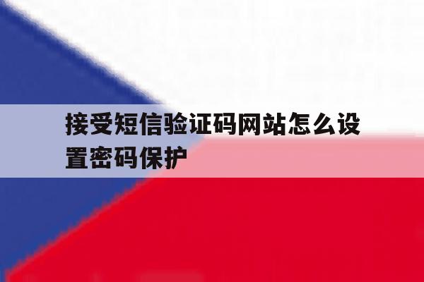 接受短信验证码网站怎么设置密码保护 接受短信验证码网站怎么设置密码保护