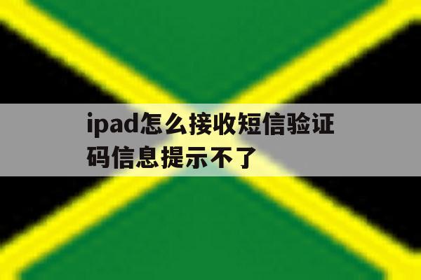 ipad怎么接收短信验证码信息提示不了 ipad怎么接收短信验证码信息提示不了