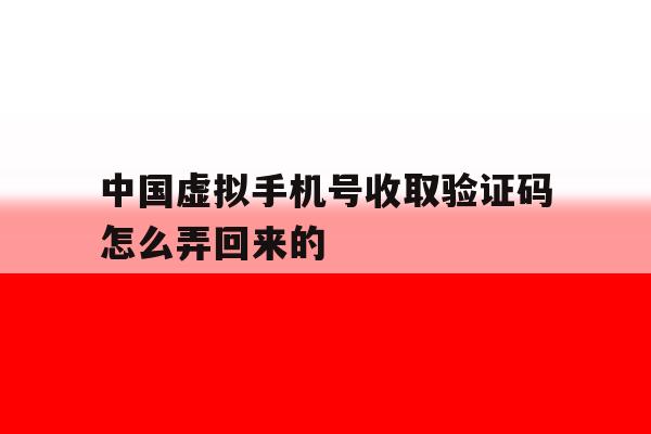 中国虚拟手机号收取验证码怎么弄回来的 中国虚拟手机号收取验证码怎么弄回来的