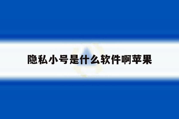 隐私小号是什么软件啊苹果 隐私小号是什么软件啊苹果