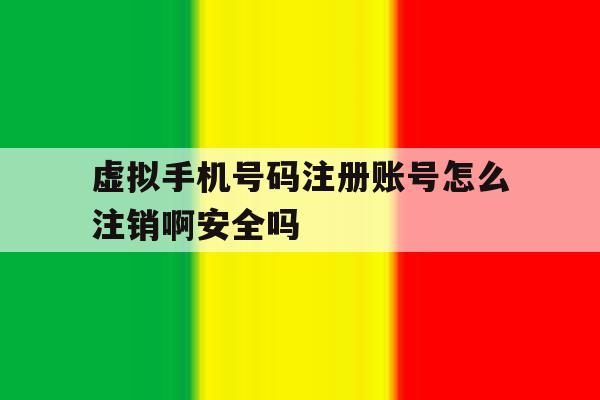 包含虚拟手机号码注册账号怎么注销啊安全吗的词条