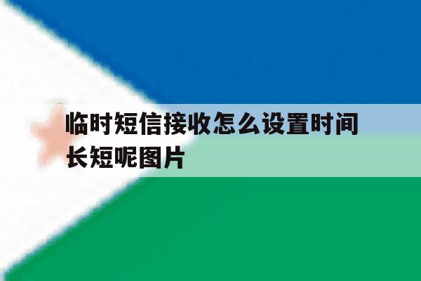 临时短信接收怎么设置时间长短呢图片 临时短信接收怎么设置时间长短呢图片