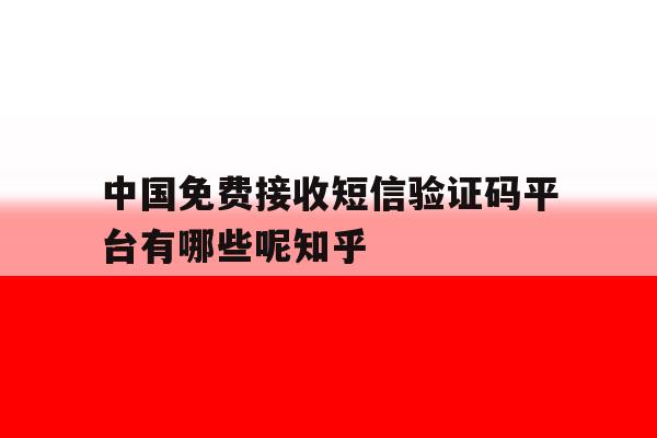 中国免费接收短信验证码平台有哪些呢知乎的简单介绍 中国免费接收短信验证码平台有哪些呢知乎的简单介绍