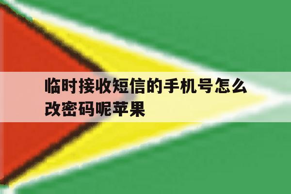临时接收短信的手机号怎么改密码呢苹果 临时接收短信的手机号怎么改密码呢苹果