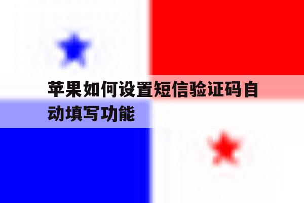 苹果如何设置短信验证码自动填写功能 苹果如何设置短信验证码自动填写功能