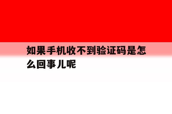 如果手机收不到验证码是怎么回事儿呢 如果手机收不到验证码是怎么回事儿呢