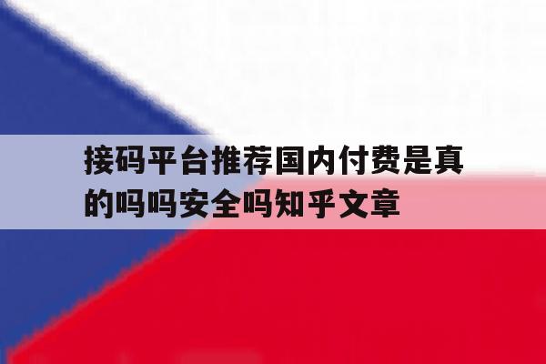 接码平台推荐国内付费是真的吗吗安全吗知乎文章的简单介绍 接码平台推荐国内付费是真的吗吗安全吗知乎文章的简单介绍