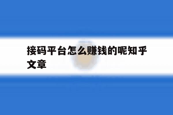 接码平台怎么赚钱的呢知乎文章 接码平台怎么赚钱的呢知乎文章