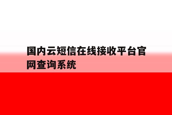 国内云短信在线接收平台官网查询系统 国内云短信在线接收平台官网查询系统