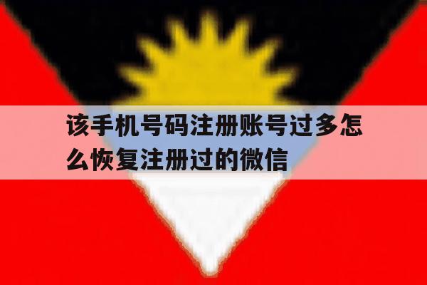 该手机号码注册账号过多怎么恢复注册过的微信的简单介绍 该手机号码注册账号过多怎么恢复注册过的微信的简单介绍