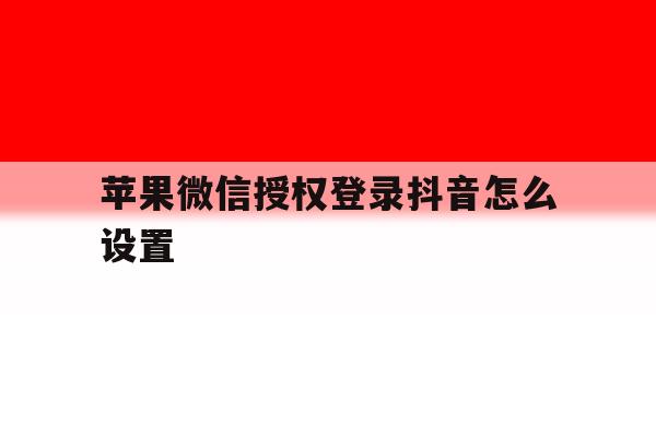 苹果微信授权登录抖音怎么设置