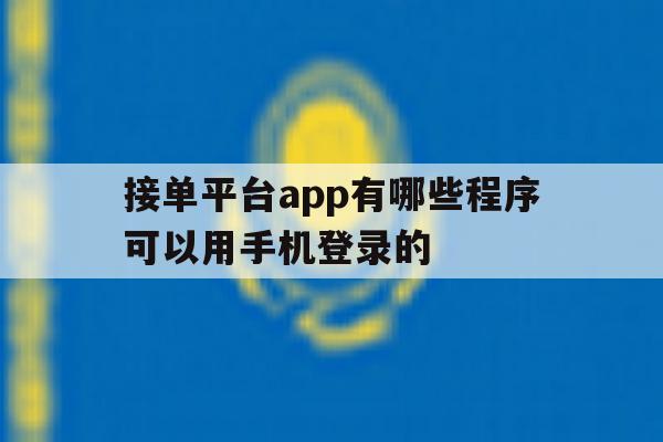 接单平台app有哪些程序可以用手机登录的的简单介绍