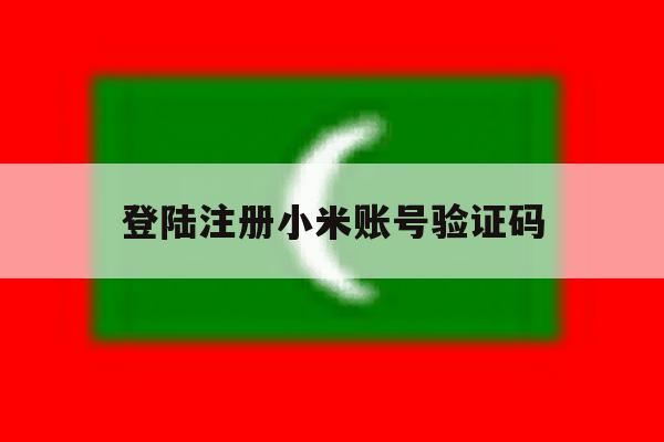 登陆注册小米账号验证码 登陆注册小米账号验证码