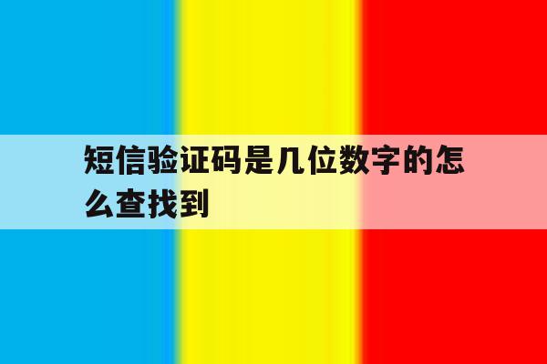 短信验证码是几位数字的怎么查找到 短信验证码是几位数字的怎么查找到