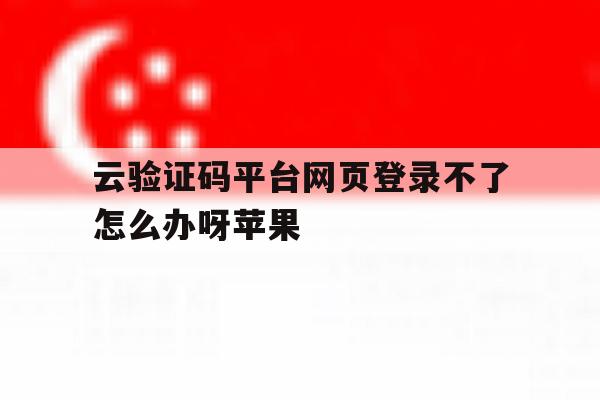 云验证码平台网页登录不了怎么办呀苹果