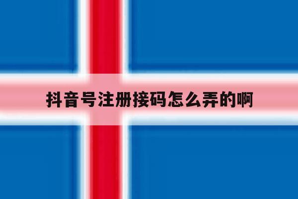 抖音号注册接码怎么弄的啊