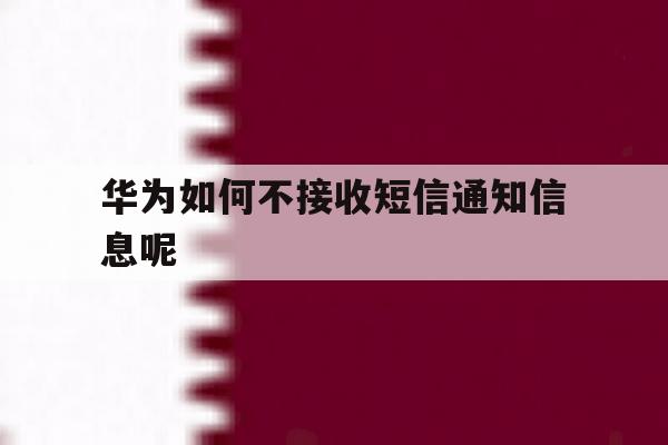 华为如何不接收短信通知信息呢 华为如何不接收短信通知信息呢