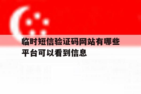 临时短信验证码网站有哪些平台可以看到信息 临时短信验证码网站有哪些平台可以看到信息