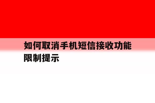 如何取消手机短信接收功能限制提示 如何取消手机短信接收功能限制提示