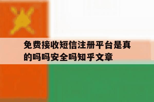 免费接收短信注册平台是真的吗吗安全吗知乎文章的简单介绍 免费接收短信注册平台是真的吗吗安全吗知乎文章的简单介绍