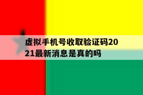 关于虚拟手机号收取验证码2021最新消息是真的吗的信息 关于虚拟手机号收取验证码2021最新消息是真的吗的信息