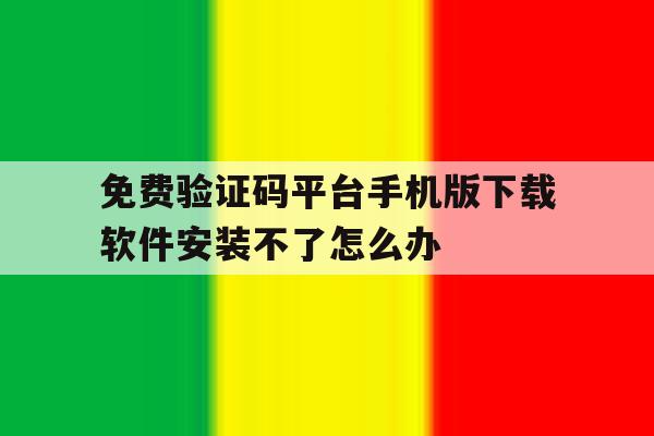 免费验证码平台手机版下载软件安装不了怎么办的简单介绍 免费验证码平台手机版下载软件安装不了怎么办的简单介绍