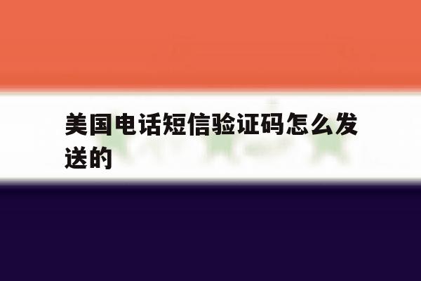 美国电话短信验证码怎么发送的 美国电话短信验证码怎么发送的