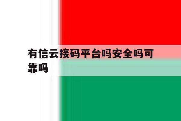 有信云接码平台吗安全吗可靠吗 有信云接码平台吗安全吗可靠吗