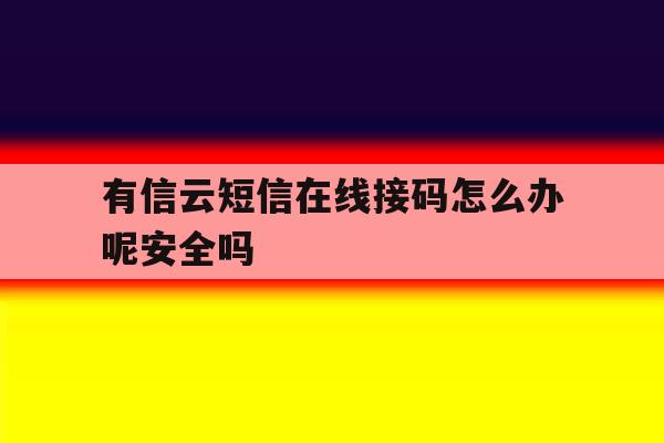 包含有信云短信在线接码怎么办呢安全吗的词条 包含有信云短信在线接码怎么办呢安全吗的词条