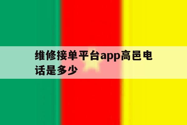维修接单平台app高邑电话是多少的简单介绍 维修接单平台app高邑电话是多少的简单介绍