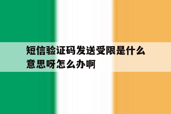 短信验证码发送受限是什么意思呀怎么办啊的简单介绍 短信验证码发送受限是什么意思呀怎么办啊的简单介绍