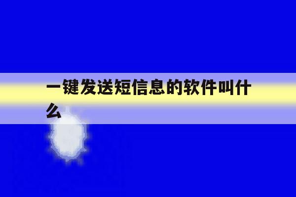 一键发送短信息的软件叫什么 一键发送短信息的软件叫什么