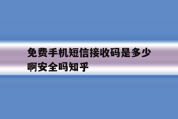 包含免费手机短信接收码是多少啊安全吗知乎的词条 包含免费手机短信接收码是多少啊安全吗知乎的词条