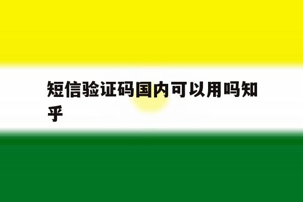 短信验证码国内可以用吗知乎的简单介绍 短信验证码国内可以用吗知乎的简单介绍